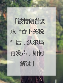被特朗普要求“吞下关税”后，沃尔玛再发声，如何解读