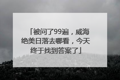 被问了99遍，威海绝美日落去哪看，今天终于找到答案了