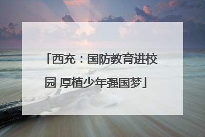 西充：国防教育进校园 厚植少年强国梦