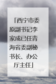 西宁市委原副书记李家成已任青海省委副秘书长、办公厅主任