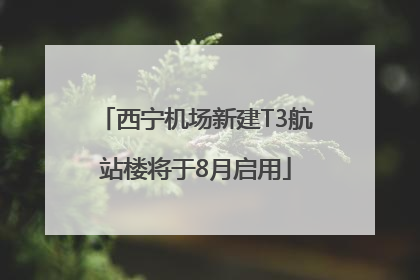 西宁机场新建T3航站楼将于8月启用
