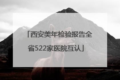 西安美年检验报告全省522家医院互认