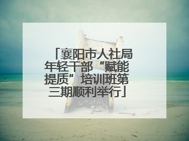襄阳市人社局年轻干部“赋能提质”培训班第三期顺利举行