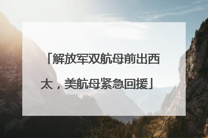 解放军双航母前出西太，美航母紧急回援