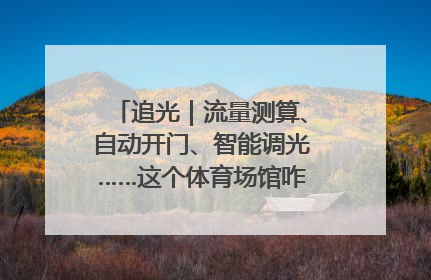 追光｜流量测算、自动开门、智能调光……这个体育场馆咋这么先进？
