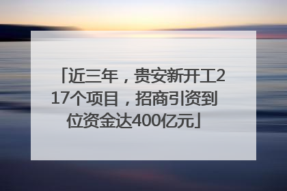 近三年，贵安新开工217个项目，招商引资到位资金达400亿元