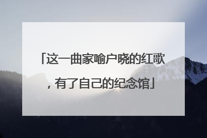 这一曲家喻户晓的红歌，有了自己的纪念馆