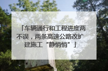 车辆通行和工程进度两不误，两条高速公路改扩建施工“静悄悄”