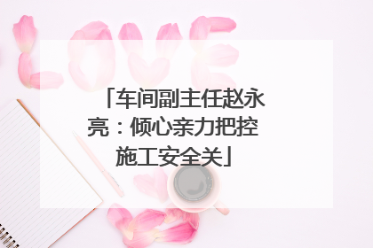车间副主任赵永亮：倾心亲力把控施工安全关
