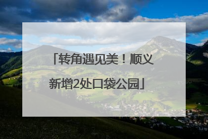 转角遇见美！顺义新增2处口袋公园