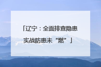 辽宁：全面排查隐患 实战防患未“燃”