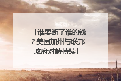 谁要断了谁的钱？美国加州与联邦政府对峙持续