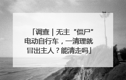 调查｜无主“僵尸”电动自行车，一清理就冒出主人？能清走吗