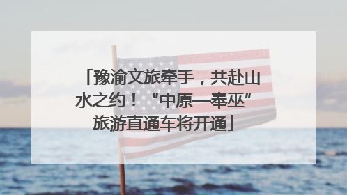 豫渝文旅牵手，共赴山水之约！“中原—奉巫”旅游直通车将开通