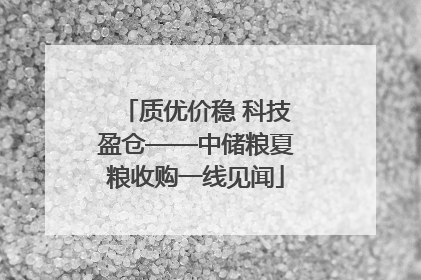 质优价稳 科技盈仓——中储粮夏粮收购一线见闻