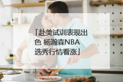 赴美试训表现出色 杨瀚森NBA选秀行情看涨
