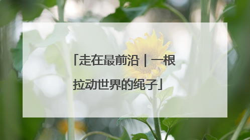 走在最前沿｜一根拉动世界的绳子