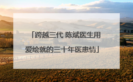跨越三代 陈斌医生用爱绘就的三十年医患情