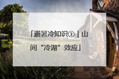避暑冷知识③｜山间“冷湖”效应