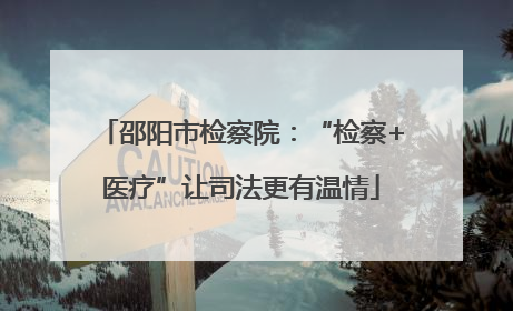 邵阳市检察院：“检察+医疗”让司法更有温情
