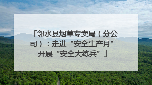 邻水县烟草专卖局（分公司）：走进“安全生产月” 开展“安全大练兵”