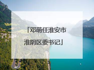 邓萌任淮安市淮阴区委书记
