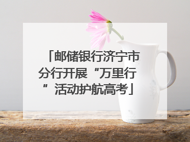 邮储银行济宁市分行开展“万里行”活动护航高考