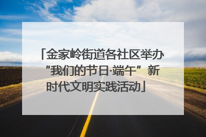 金家岭街道各社区举办“我们的节日·端午”新时代文明实践活动