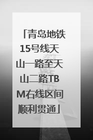 青岛地铁15号线天山一路至天山二路TBM右线区间顺利贯通