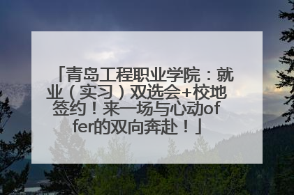 青岛工程职业学院：就业（实习）双选会+校地签约！来一场与心动offer的双向奔赴！