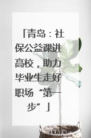 青岛：社保公益课进高校，助力毕业生走好职场“第一步”