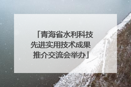 青海省水利科技先进实用技术成果推介交流会举办