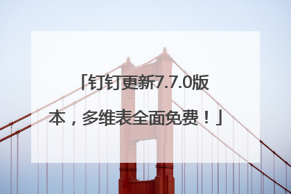 钉钉更新7.7.0版本，多维表全面免费！