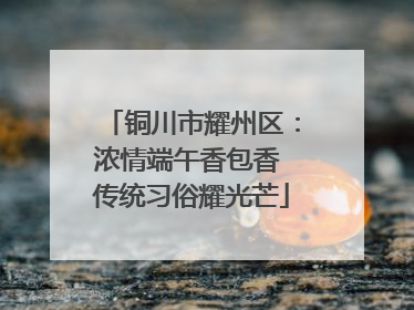 铜川市耀州区：浓情端午香包香 传统习俗耀光芒