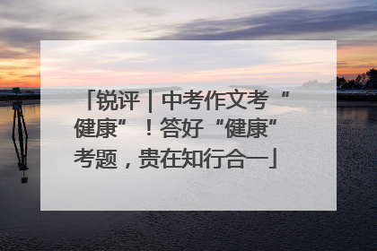 锐评｜中考作文考“健康”！答好“健康”考题，贵在知行合一