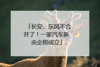 长安、东风不合并了！一家汽车新央企将成立
