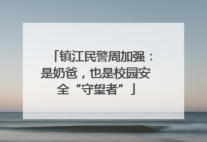 镇江民警周加强：是奶爸，也是校园安全“守望者”