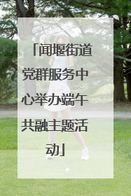闻堰街道党群服务中心举办端午共融主题活动