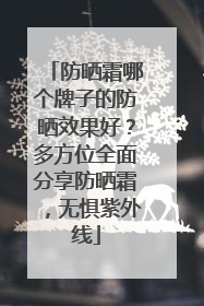 防晒霜哪个牌子的防晒效果好？多方位全面分享防晒霜，无惧紫外线