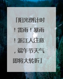 阳光倒计时！雷雨！暴雨！浙江人注意，端午节天气即将大转折