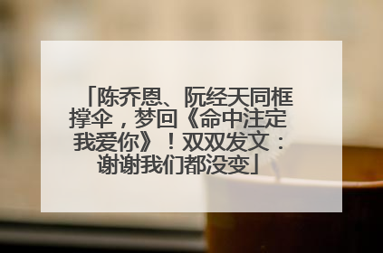 陈乔恩、阮经天同框撑伞，梦回《命中注定我爱你》！双双发文：谢谢我们都没变