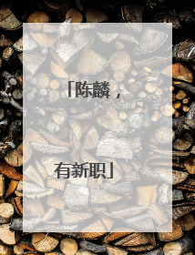 陈麟，有新职