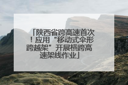 陕西省跨高速首次！应用“移动式伞形跨越架”开展横跨高速架线作业