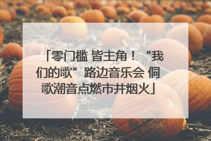 零门槛 皆主角！“我们的歌”路边音乐会 侗歌潮音点燃市井烟火