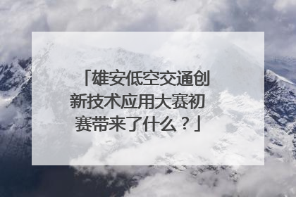 雄安低空交通创新技术应用大赛初赛带来了什么？
