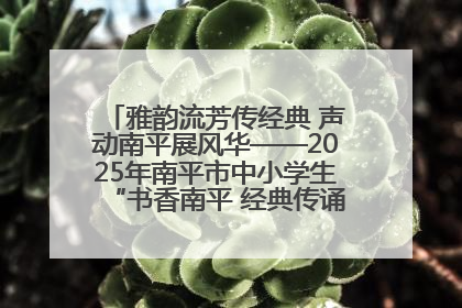 雅韵流芳传经典 声动南平展风华——2025年南平市中小学生“书香南平 经典传诵”中华经典诗文朗诵决赛圆满举行
