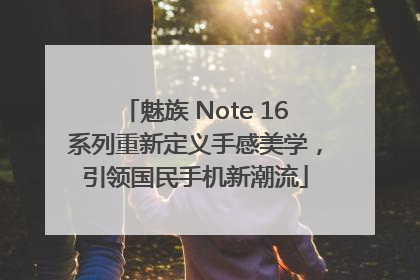 魅族 Note 16系列重新定义手感美学，引领国民手机新潮流