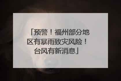 预警！福州部分地区有暴雨致灾风险！台风有新消息