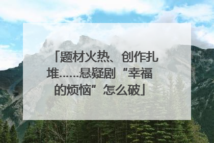 题材火热、创作扎堆……悬疑剧“幸福的烦恼”怎么破