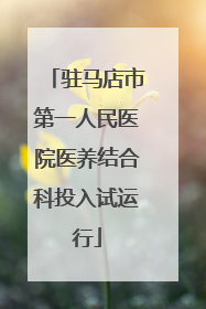 驻马店市第一人民医院医养结合科投入试运行